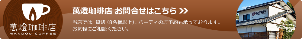萬燈珈琲店お問合せはこちら 当店では、貸切（8名様以上）、パーティのご予約も承っております。お気軽にご相談ください。